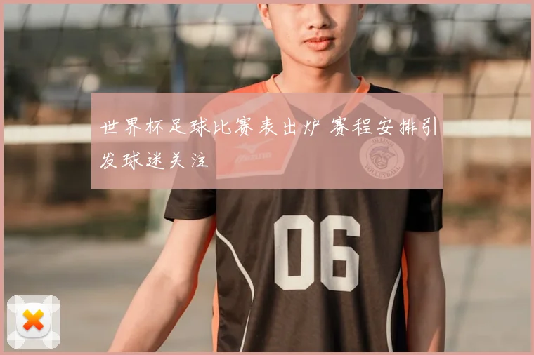 世界杯足球比赛表出炉 赛程安排引发球迷关注