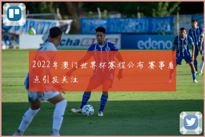 2022年澳门世界杯赛程公布 赛事看点引发关注