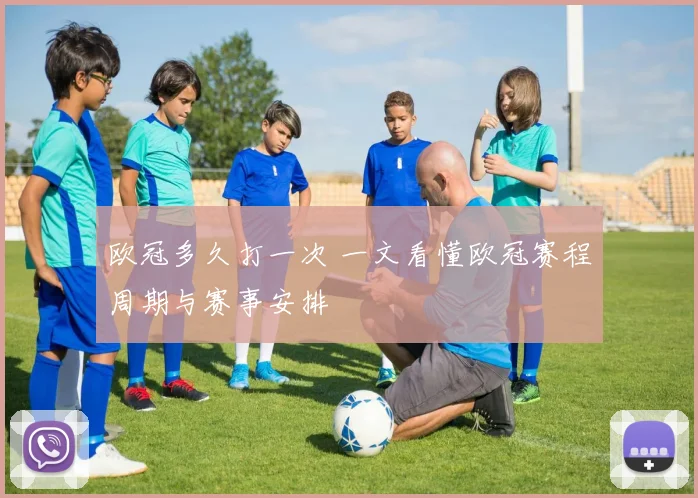 欧冠多久打一次 一文看懂欧冠赛程周期与赛事安排