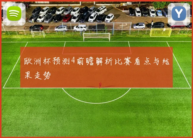 欧洲杯预测4前瞻解析比赛看点与结果走势