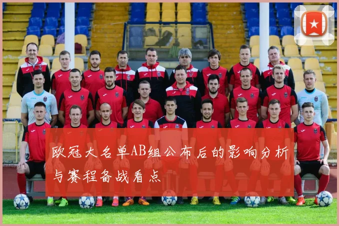 欧冠大名单AB组公布后的影响分析与赛程备战看点