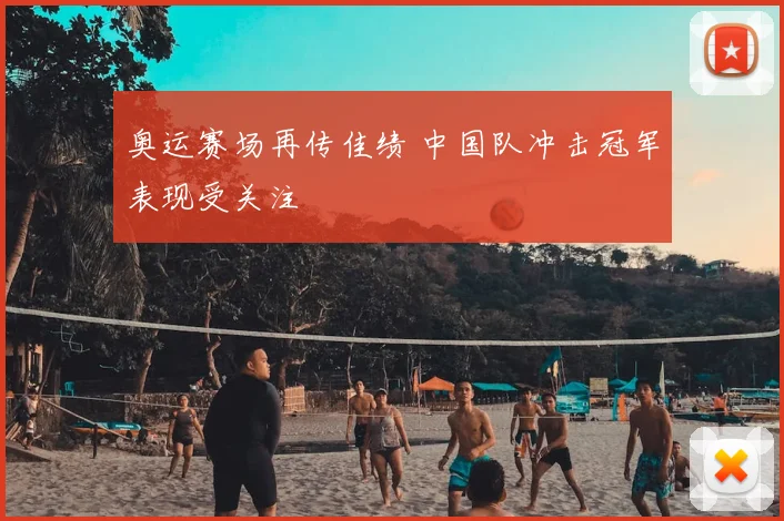 奥运赛场再传佳绩 中国队冲击冠军表现受关注