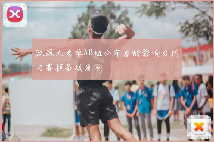 欧冠大名单AB组公布后的影响分析与赛程备战看点