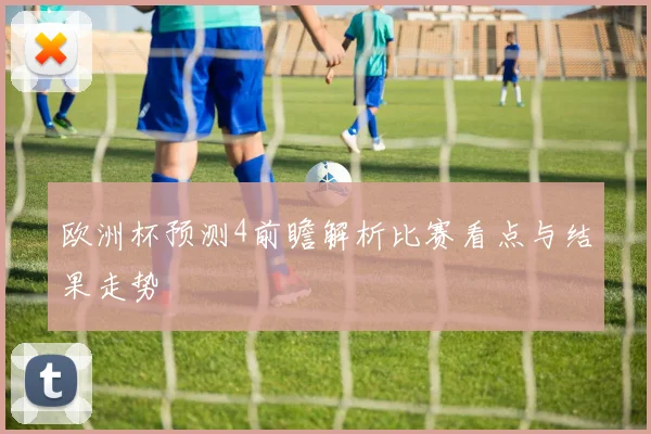 欧洲杯预测4前瞻解析比赛看点与结果走势