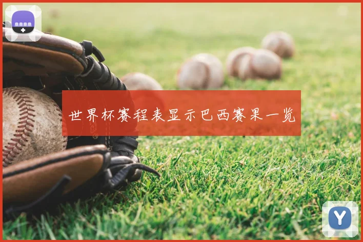 世界杯赛程表显示巴西赛果一览