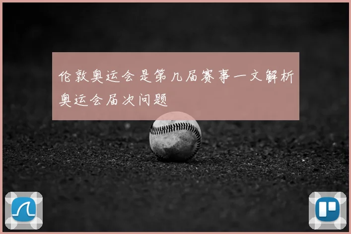 伦敦奥运会是第几届赛事一文解析奥运会届次问题